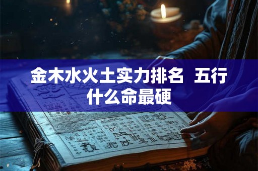 金木水火土实力排名  五行什么命最硬