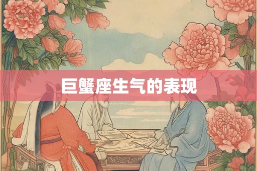 巨蟹座生气的表现