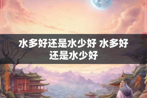 水多好还是水少好 水多好还是水少好