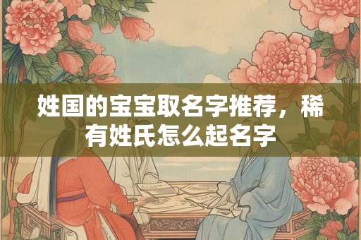 姓国的宝宝取名字推荐，稀有姓氏怎么起名字