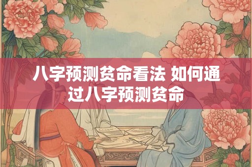 八字预测贫命看法 如何通过八字预测贫命