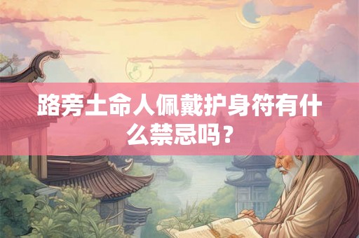路旁土命人佩戴护身符有什么禁忌吗？
