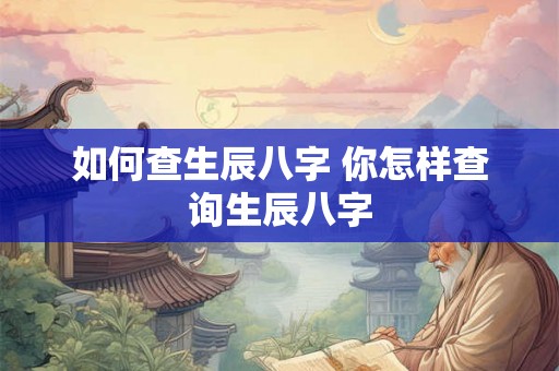 如何查生辰八字 你怎样查询生辰八字