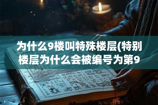 为什么9楼叫特殊楼层(特别楼层为什么会被编号为第9层)