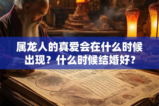 属龙人的真爱会在什么时候出现？什么时候结婚好？