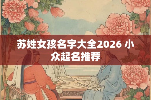 苏姓女孩名字大全2026 小众起名推荐