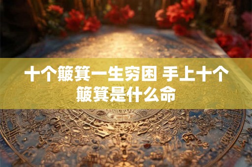 十个簸箕一生穷困 手上十个簸箕是什么命