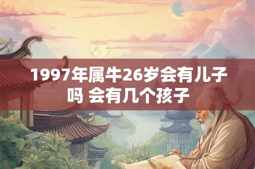 1997年属牛26岁会有儿子吗 会有几个孩子