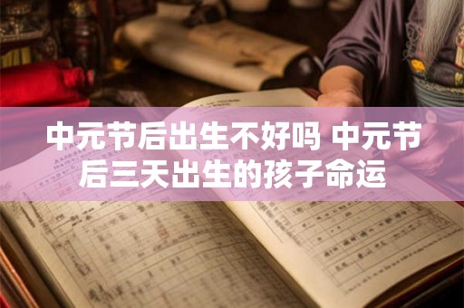 中元节后出生不好吗 中元节后三天出生的孩子命运 中元节后出生不好吗 中元节后三天出生的孩子命运