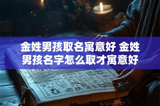 金姓男孩取名寓意好 金姓男孩名字怎么取才寓意好