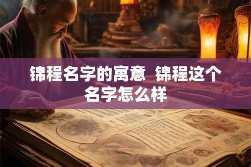 锦程名字的寓意  锦程这个名字怎么样
