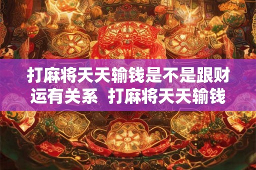 打麻将天天输钱是不是跟财运有关系  打麻将天天输钱拿什么转运