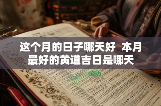 这个月的日子哪天好  本月最好的黄道吉日是哪天