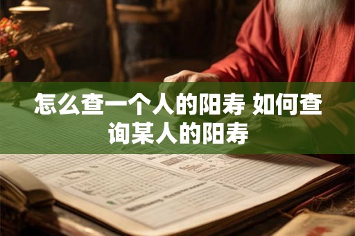 怎么查一个人的阳寿 如何查询某人的阳寿