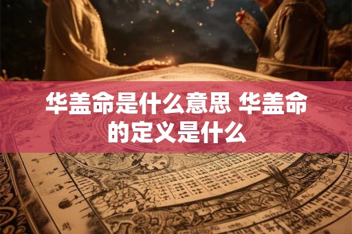 华盖命是什么意思 华盖命的定义是什么