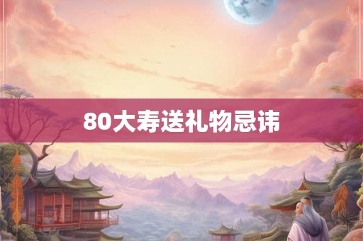 80大寿送礼物忌讳