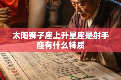 太阳狮子座上升星座是射手座有什么特质