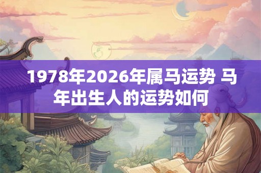 1978年2026年属马运势 马年出生人的运势如何