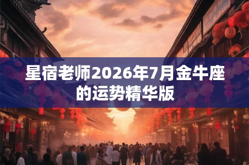 星宿老师2026年7月金牛座的运势精华版