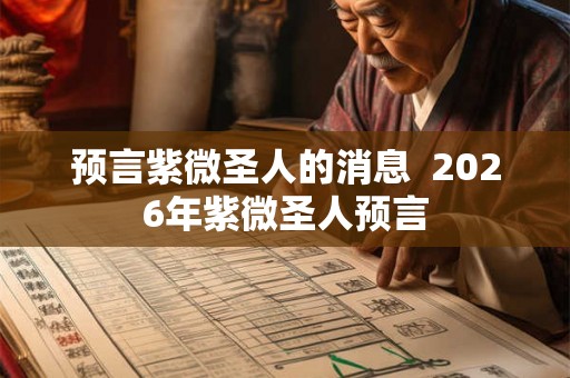 预言紫微圣人的消息  2026年紫微圣人预言