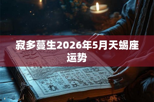 寂多蔓生2026年5月天蝎座运势 寂多蔓生2026年5月天蝎座运势