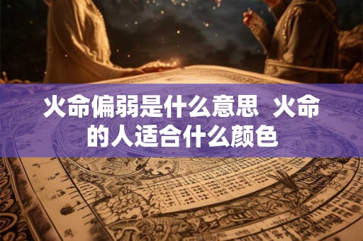 火命偏弱是什么意思  火命的人适合什么颜色