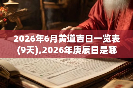 2026年6月黄道吉日一览表(9天),2026年庚辰日是哪几天