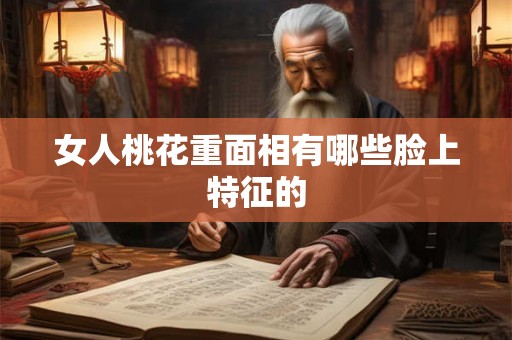女人桃花重面相有哪些脸上特征的