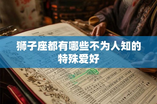 狮子座都有哪些不为人知的特殊爱好