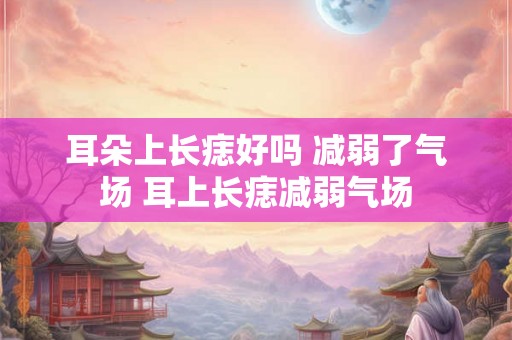 耳朵上长痣好吗 减弱了气场 耳上长痣减弱气场