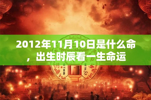 2012年11月10日是什么命，出生时辰看一生命运