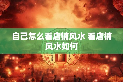 自己怎么看店铺风水 看店铺风水如何