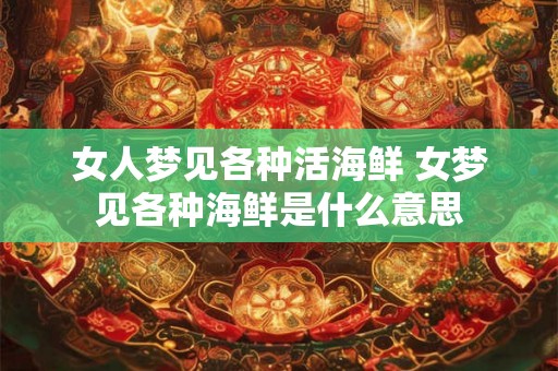 女人梦见各种活海鲜 女梦见各种海鲜是什么意思