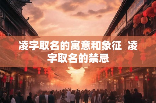 凌字取名的寓意和象征  凌字取名的禁忌