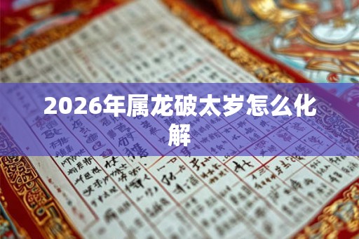 2026年属龙破太岁怎么化解