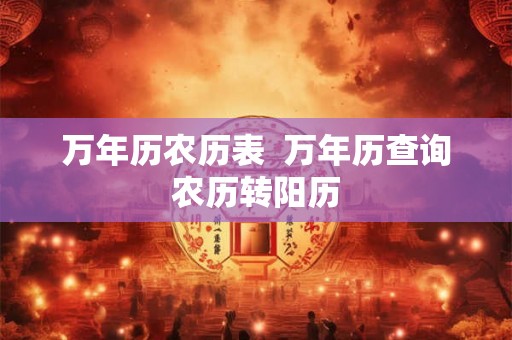 万年历农历表  万年历查询农历转阳历