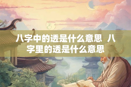 八字中的透是什么意思  八字里的透是什么意思