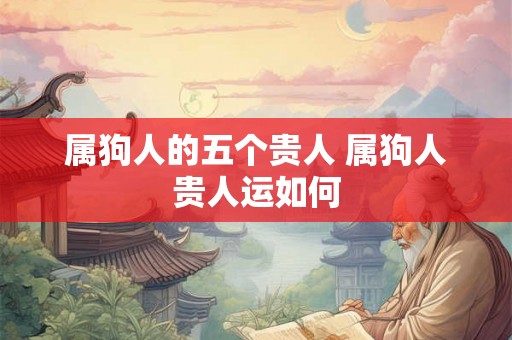 属狗人的五个贵人 属狗人贵人运如何