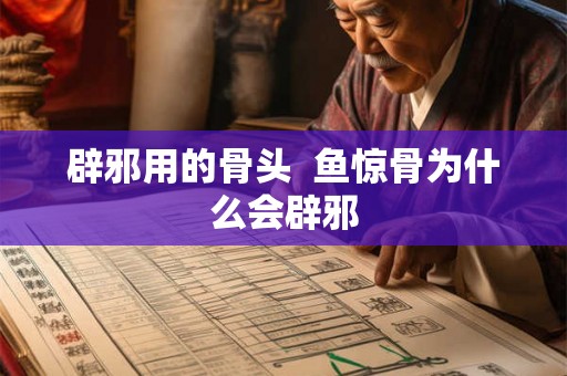 辟邪用的骨头  鱼惊骨为什么会辟邪