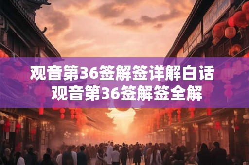 观音第36签解签详解白话  观音第36签解签全解