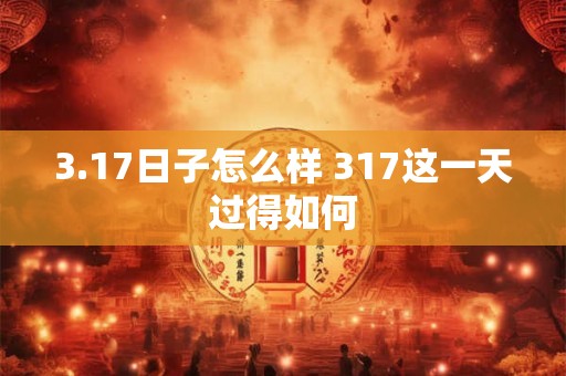 3.17日子怎么样 317这一天过得如何 3.17日子怎么样 317这一天过得如何