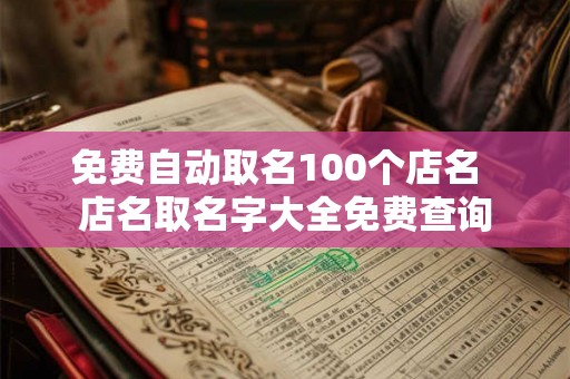 免费自动取名100个店名  店名取名字大全免费查询