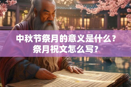 中秋节祭月的意义是什么？祭月祝文怎么写？