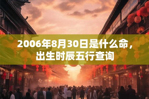 2006年8月30日是什么命，出生时辰五行查询