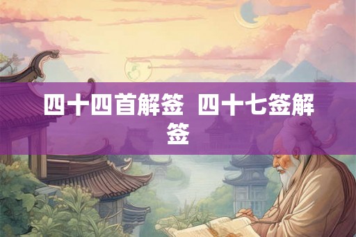 四十四首解签  四十七签解签