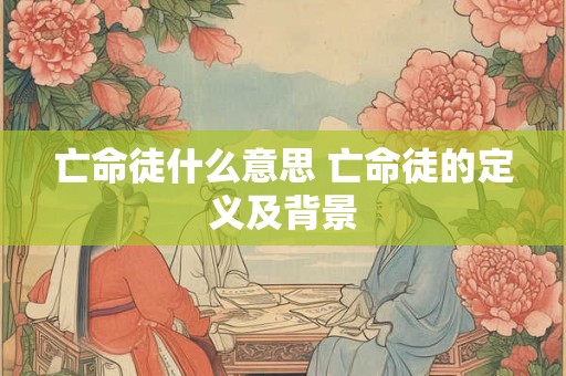亡命徒什么意思 亡命徒的定义及背景 亡命徒什么意思 亡命徒的定义及背景
