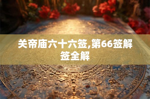 关帝庙六十六签,第66签解签全解