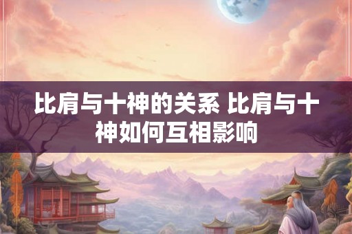比肩与十神的关系 比肩与十神如何互相影响