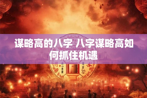 谋略高的八字 八字谋略高如何抓住机遇