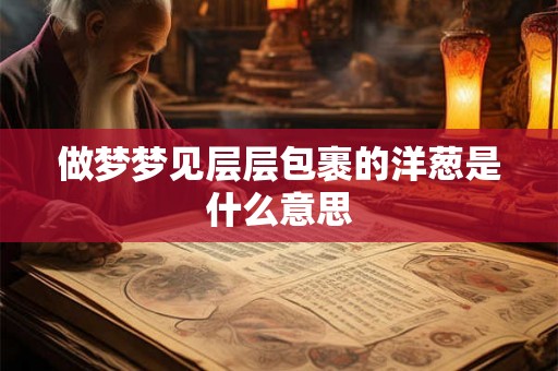 做梦梦见层层包裹的洋葱是什么意思